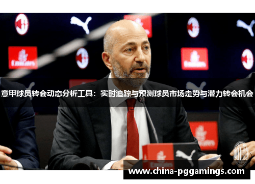 意甲球员转会动态分析工具：实时追踪与预测球员市场走势与潜力转会机会