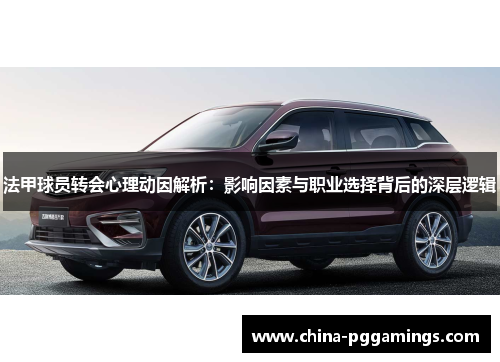 法甲球员转会心理动因解析：影响因素与职业选择背后的深层逻辑