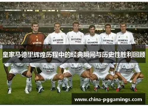 皇家马德里辉煌历程中的经典瞬间与历史性胜利回顾