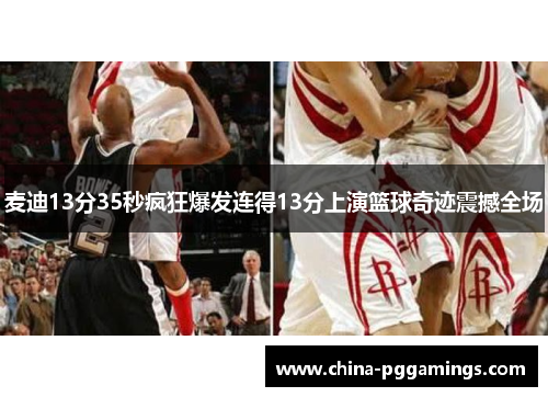 麦迪13分35秒疯狂爆发连得13分上演篮球奇迹震撼全场