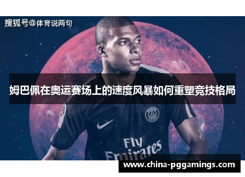姆巴佩在奥运赛场上的速度风暴如何重塑竞技格局