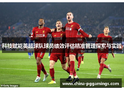 科技赋能英超球队球员绩效评估精准管理探索与实践