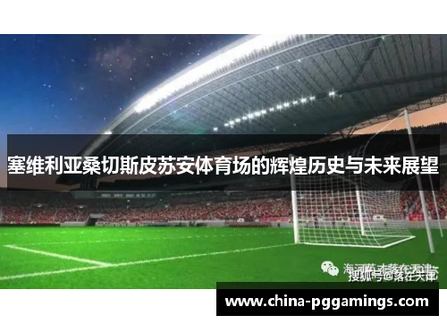 塞维利亚桑切斯皮苏安体育场的辉煌历史与未来展望