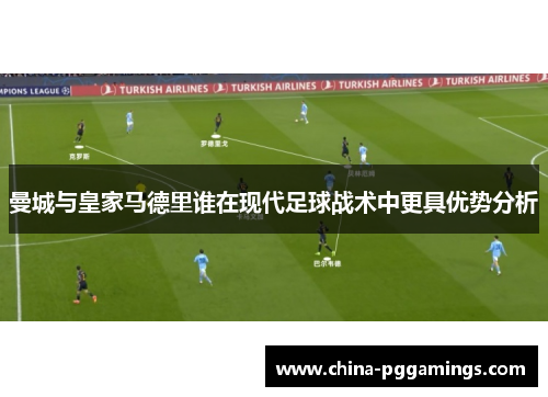 曼城与皇家马德里谁在现代足球战术中更具优势分析