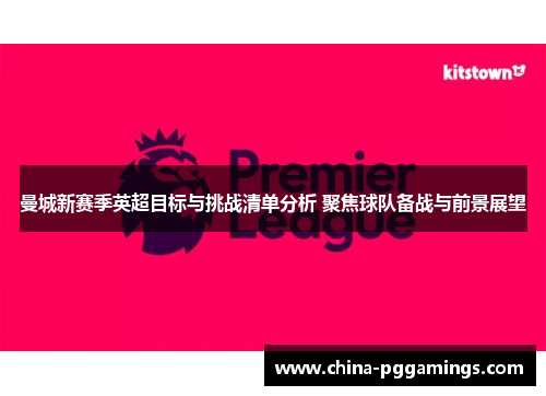 曼城新赛季英超目标与挑战清单分析 聚焦球队备战与前景展望