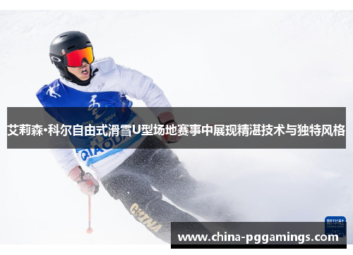 艾莉森·科尔自由式滑雪U型场地赛事中展现精湛技术与独特风格