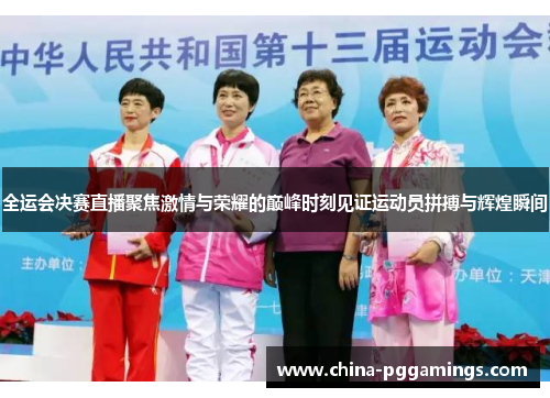 全运会决赛直播聚焦激情与荣耀的巅峰时刻见证运动员拼搏与辉煌瞬间
