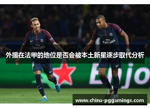 外援在法甲的地位是否会被本土新星逐步取代分析