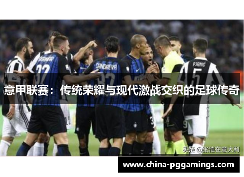 意甲联赛：传统荣耀与现代激战交织的足球传奇