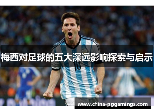梅西对足球的五大深远影响探索与启示