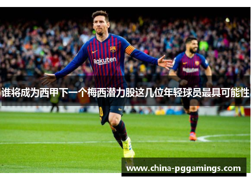 谁将成为西甲下一个梅西潜力股这几位年轻球员最具可能性