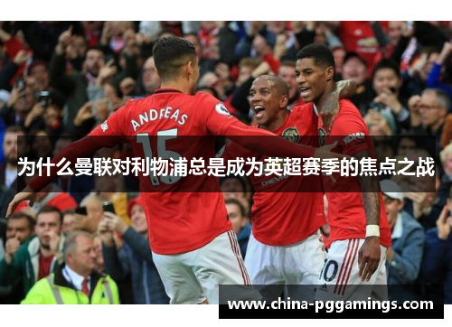 为什么曼联对利物浦总是成为英超赛季的焦点之战