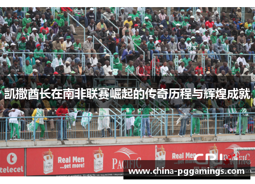 凯撒酋长在南非联赛崛起的传奇历程与辉煌成就