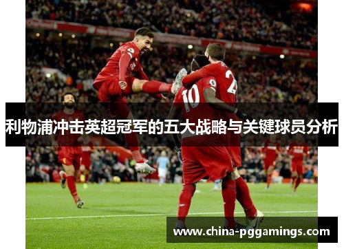 利物浦冲击英超冠军的五大战略与关键球员分析