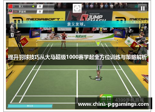 提升羽球技巧从大马超级1000赛学起全方位训练与策略解析