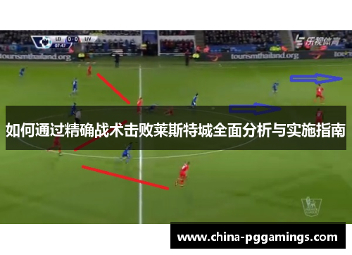如何通过精确战术击败莱斯特城全面分析与实施指南
