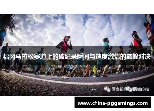 福冈马拉松赛道上的破纪录瞬间与速度激情的巅峰对决