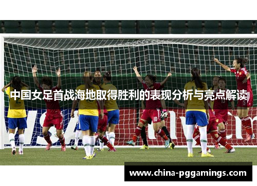 中国女足首战海地取得胜利的表现分析与亮点解读