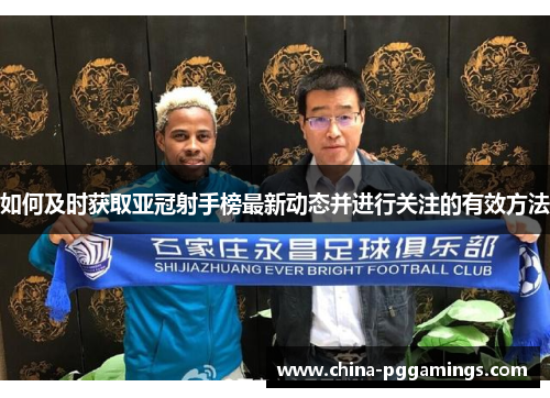 如何及时获取亚冠射手榜最新动态并进行关注的有效方法
