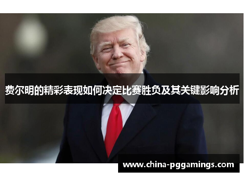 费尔明的精彩表现如何决定比赛胜负及其关键影响分析