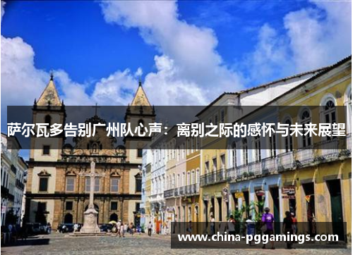 萨尔瓦多告别广州队心声：离别之际的感怀与未来展望