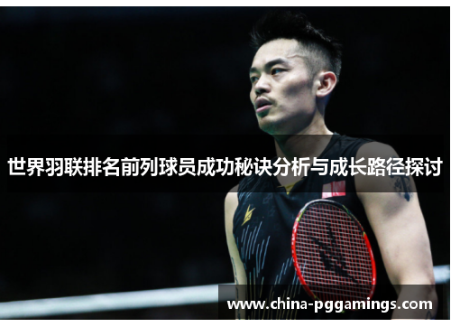 世界羽联排名前列球员成功秘诀分析与成长路径探讨
