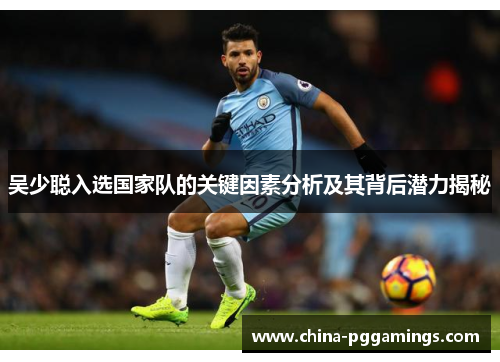 吴少聪入选国家队的关键因素分析及其背后潜力揭秘