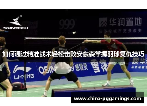 如何通过精准战术轻松击败安东森掌握羽球复仇技巧