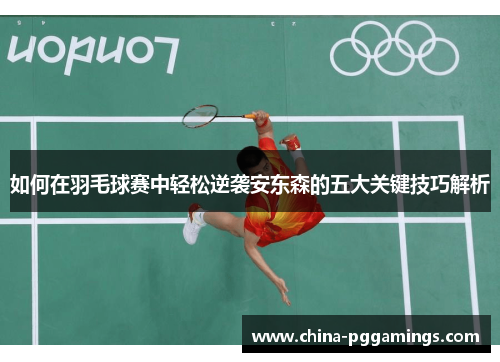 如何在羽毛球赛中轻松逆袭安东森的五大关键技巧解析