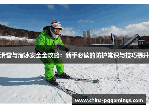 滑雪与溜冰安全全攻略：新手必读的防护常识与技巧提升
