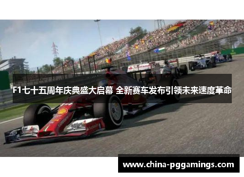 F1七十五周年庆典盛大启幕 全新赛车发布引领未来速度革命