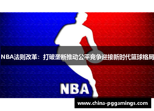 NBA法则改革：打破垄断推动公平竞争迎接新时代篮球格局
