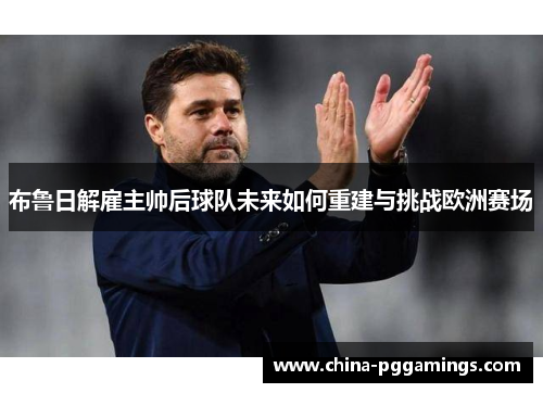 布鲁日解雇主帅后球队未来如何重建与挑战欧洲赛场