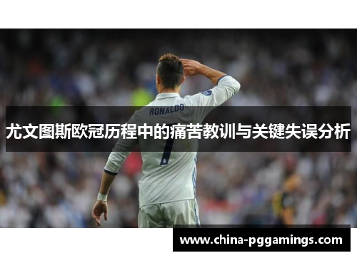 尤文图斯欧冠历程中的痛苦教训与关键失误分析