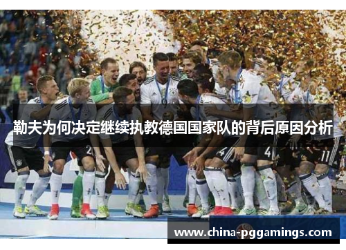勒夫为何决定继续执教德国国家队的背后原因分析