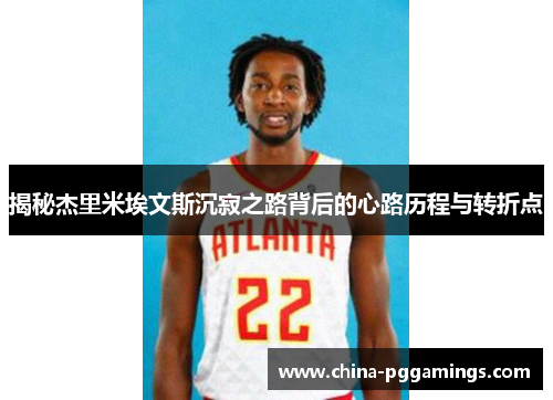 揭秘杰里米埃文斯沉寂之路背后的心路历程与转折点