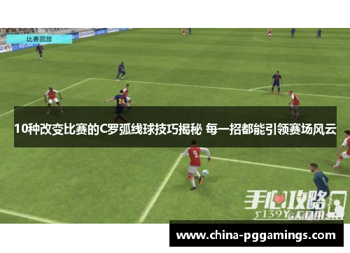 10种改变比赛的C罗弧线球技巧揭秘 每一招都能引领赛场风云