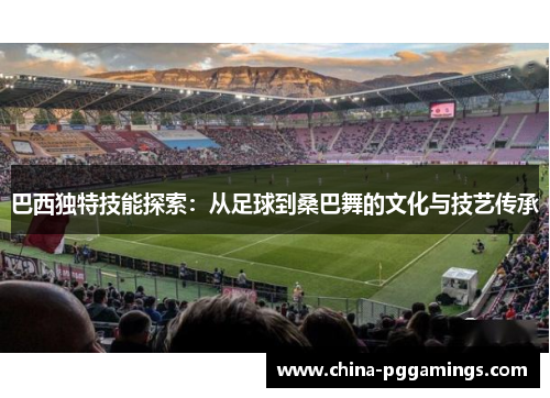巴西独特技能探索：从足球到桑巴舞的文化与技艺传承