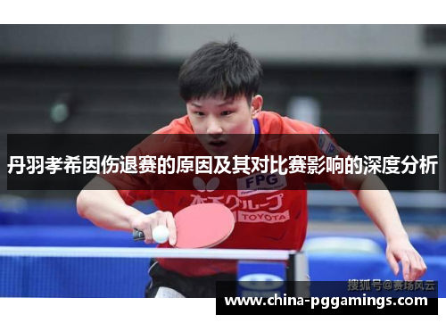 丹羽孝希因伤退赛的原因及其对比赛影响的深度分析