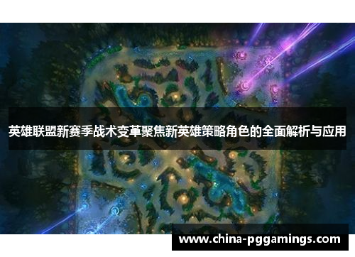 英雄联盟新赛季战术变革聚焦新英雄策略角色的全面解析与应用
