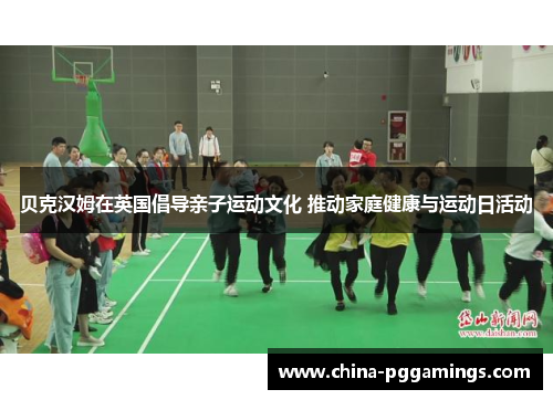 贝克汉姆在英国倡导亲子运动文化 推动家庭健康与运动日活动