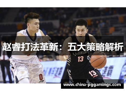 赵睿打法革新：五大策略解析