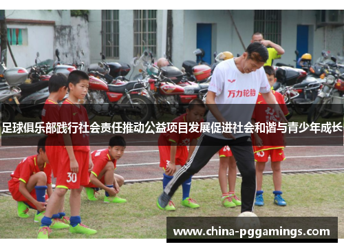 足球俱乐部践行社会责任推动公益项目发展促进社会和谐与青少年成长 足球俱乐部践行社会责任推动公益项目发展促进社会和谐与青少年成长