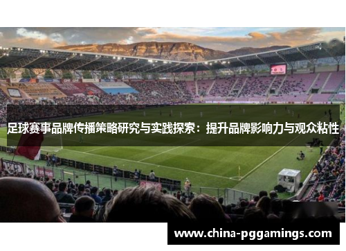 足球赛事品牌传播策略研究与实践探索:提升品牌影响力与观众粘性 足球赛事品牌传播策略研究与实践探索:提升品牌影响力与观众粘性