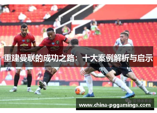 重建曼联的成功之路：十大案例解析与启示