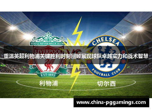 重温英超利物浦关键胜利时刻回顾展现球队卓越实力和战术智慧