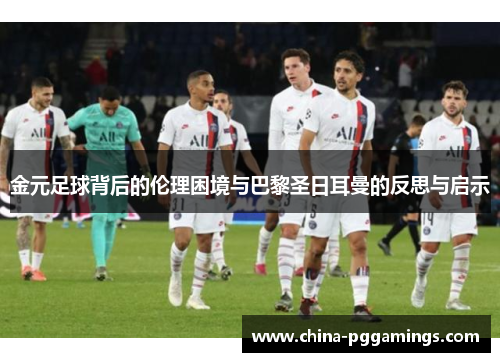 金元足球背后的伦理困境与巴黎圣日耳曼的反思与启示