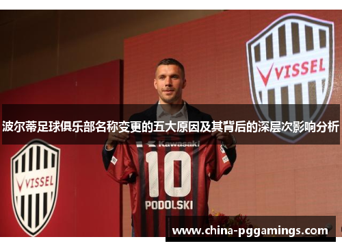 波尔蒂足球俱乐部名称变更的五大原因及其背后的深层次影响分析 波尔蒂足球俱乐部名称变更的五大原因及其背后的深层次影响分析