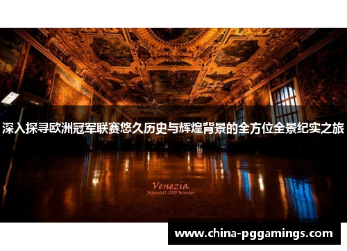 深入探寻欧洲冠军联赛悠久历史与辉煌背景的全方位全景纪实之旅 深入探寻欧洲冠军联赛悠久历史与辉煌背景的全方位全景纪实之旅