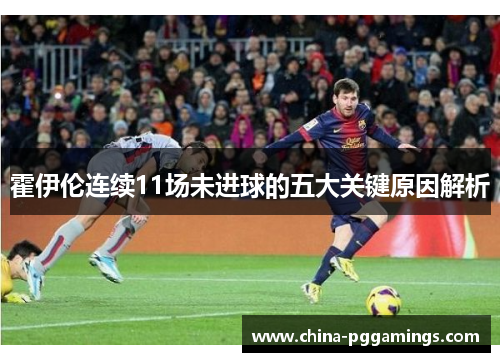 霍伊伦连续11场未进球的五大关键原因解析